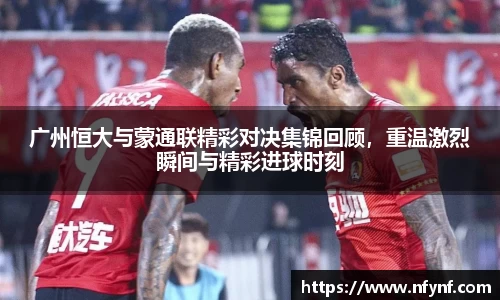 广州恒大与蒙通联精彩对决集锦回顾，重温激烈瞬间与精彩进球时刻