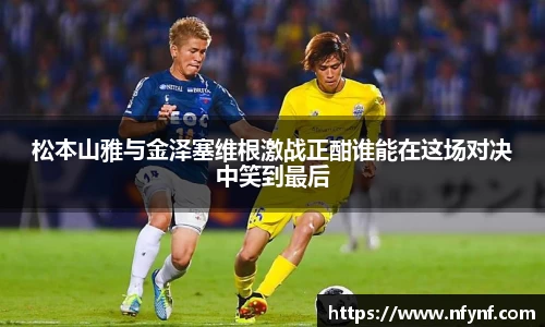 松本山雅与金泽塞维根激战正酣谁能在这场对决中笑到最后