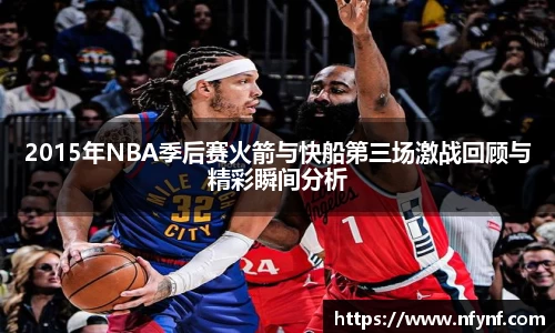2015年NBA季后赛火箭与快船第三场激战回顾与精彩瞬间分析